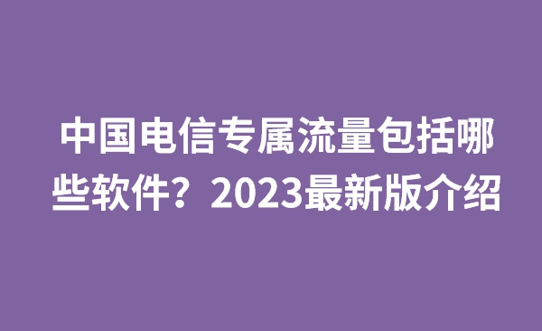 中国电信专属流量包括哪些软件？2023最新版介绍